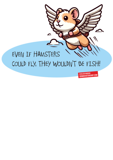 Even if hamsters could fly, they wouldnt be fish! (Auch wenn Hamster fliegen könnten, wären sie keine Fische!)